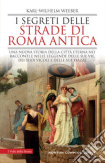 I segreti delle strade di Roma antica. Una nuova storia della Città Eterna nei racconti e nelle leggende delle sue vie, dei suoi vicoli e delle sue piazze libro di Weeber Karl-Wilhelm