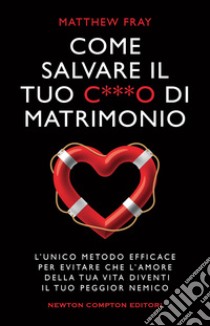 Come salvare il tuo c***o di matrimonio. L'unico metodo efficace per evitare che l'amore della tua vita diventi il tuo peggior nemico libro di Fray Matthew