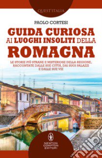 Guida curiosa ai luoghi insoliti della Romagna. Le storie più strane e misteriose della regione, raccontate dalle sue città, dai suoi palazzi e dalle sue vie libro di Cortesi Paolo