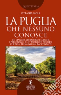 La Puglia che nessuno conosce. Un viaggio attraverso i luoghi, i personaggi e le tradizioni pugliesi che non ti hanno mai raccontato libro di Mola Stefania