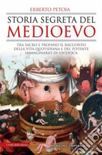 Storia segreta del Medioevo. Tra sacro e profano il racconto della vita quotidiana e del potente immaginario di un'epoca libro di Petoia Erberto