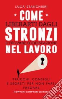 Come liberarti dagli stronzi e trovare soddisfazione nel lavoro. Trucchi, consigli e segreti per non farsi fregare libro di Stanchieri Luca