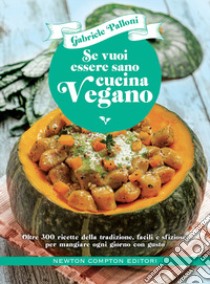 Se vuoi essere sano cucina vegano. Oltre 300 ricette della tradizione, facili e sfiziose, per mangiare ogni giorno con gusto libro di Palloni Gabriele