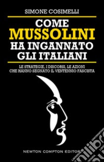 Come Mussolini ha ingannato gli italiani. Le strategie, i discorsi, le azioni che hanno segnato il Ventennio fascista libro di Cosimelli Simone