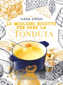 Le migliori ricette per fare la fonduta libro di Simon Ilana