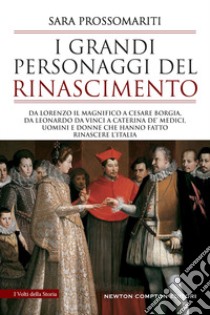 I grandi personaggi del Rinascimento. Da Lorenzo il Magnifico a Cesare Borgia, da Leonardo da Vinci a Caterina de' Medici, uomini e donne che hanno fatto rinascere l'Italia libro di Prossomariti Sara