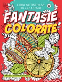 Fantasie Colorate. Libri Antistress Da Colorare libro