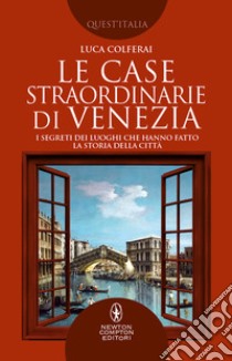 Le case straordinarie di Venezia. I segreti dei luoghi che hanno fatto la storia della città libro di Colferai Luca