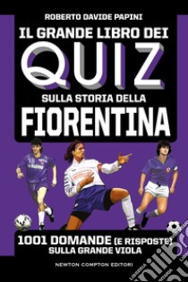 Il grande libro dei quiz sulla storia della Fiorentina. 1001 domande (e risposte) sulla Grande Viola libro di Papini Roberto Davide