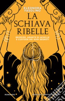 La schiava ribelle. Briseide, amante di Achille e custode dei suoi segreti libro di Fasolino Eleonora