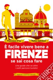 È facile vivere bene a Firenze se sai come fare. Una guida che va oltre i soliti percorsi turistici libro di D'Isa Francesco; Salimbeni Matteo