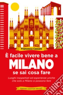 È facile vivere bene a Milano se sai cosa fare. Luoghi inaspettati ed esperienze uniche che solo a Milano si possono fare libro di Cassani Francesca