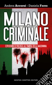 Milano criminale. Esplosioni di violenza all'ombra della Madonnina libro di Accorsi Andrea; Ferro Daniela