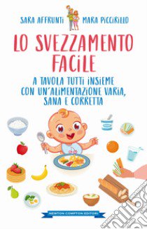 Lo svezzamento facile. A tavola tutti insieme con un'alimentazione varia, sana e corretta libro di Affrunti Sara; Piccirillo Mara