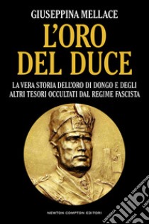 L'oro del duce. La vera storia dell'oro di Dongo e degli altri tesori occultati dal regime fascista libro di Mellace Giuseppina