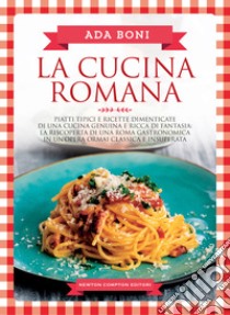 La cucina romana. Piatti tipici e ricette dimenticate di una cucina genuina e ricca di fantasia libro di Boni Ada