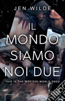 Il mondo siamo noi due. This is the way the world ends libro di Wilde Jen