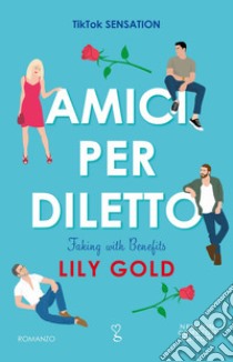 Amici per diletto. Faking with benefits libro di Gold Lily