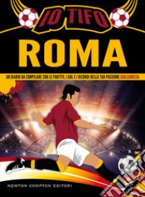 Io tifo Roma. Un diario da compilare con le partite, i gol e i ricordi della tua passione giallorossa libro