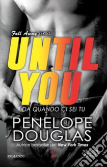 Da quando ci sei tu. Until you. The Fall Away Series libro di Douglas Penelope