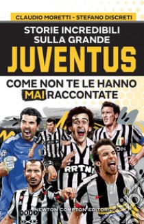 Storie incredibili sulla grande Juventus come non te le hanno mai raccontate libro di Moretti Claudio; Discreti Stefano