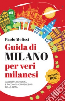 Guida di Milano per veri milanesi. Aneddoti, curiosità e racconti sorprendenti sulla città libro di Melissi Paolo