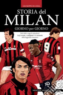 Storia del Milan giorno per giorno. Dal 1899 a oggi il calendario degli eventi, i campioni e le curiosità della leggenda rossonera libro di Di Cera Giuseppe