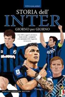 Storia dell'Inter giorno per giorno. Dal 1908 a oggi il calendario degli eventi, i campioni e le curiosità della leggenda nerazzura libro di Galasso Vito