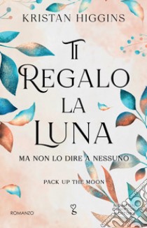 Ti regalo la luna (ma non lo dire a nessuno). Pack up the moon libro di Higgins Kristan