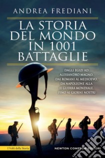 La storia del mondo in 1001 battaglie. Dagli egizi ad Alessandro Magno, dai romani al Medioevo, da Napoleone alla II guerra mondiale, fino ai giorni nostri libro di Frediani Andrea