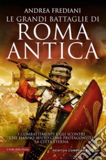 Le grandi battaglie di Roma antica. I combattimenti e gli scontri che hanno avuto per protagonista la Città Eterna libro di Frediani Andrea