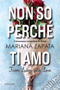 Non so perché ti amo. From Lukov with love libro di Zapata Mariana