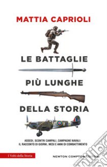 Le battaglie più lunghe della storia. Assedi, scontri campali, campagne navali: il racconto di giorni, mesi e anni di combattimento libro di Caprioli Mattia