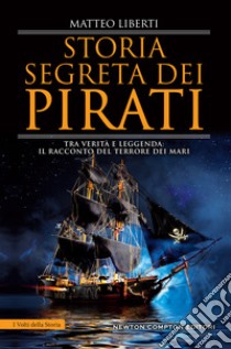 Storia segreta dei pirati. Tra verità e leggenda: il racconto del terrore dei mari libro di Liberti Matteo