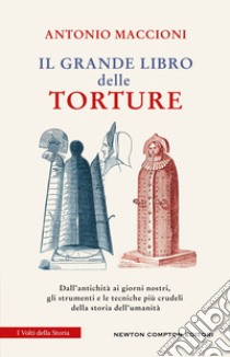 Il grande libro delle torture. Dall'antichità ai giorni nostri, gli strumenti e le tecniche più crudeli della storia dell'umanità libro di Maccioni Antonio