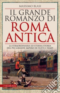 Il grande romanzo di Roma antica. La straordinaria ed eterna storia del più grande impero di tutti i tempi libro di Blasi Massimo