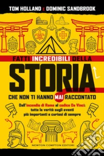 Fatti incredibili della storia che non ti hanno mai raccontato. Dall'incendio di Roma al codice Da Vinci: tutta la verità sugli eventi più importanti e curiosi di sempre libro di Holland Tom; Sandbrook Dominic