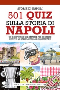 501 quiz sulla storia di Napoli. Un compendio di domande per scoprire quanto ne sai sul capoluogo campano  libro di Storie di Napoli