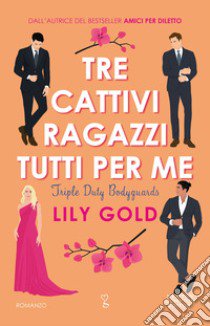 Tre cattivi ragazzi tutti per me libro di Gold Lily