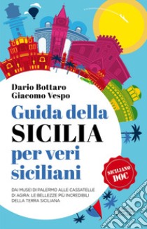 Guida della Sicilia per veri siciliani. Dai musei di Palermo alle Cassatelle di Agira: le bellezze più incredibili della terra siciliana  libro di Bottaro Dario; Vespo Giacomo