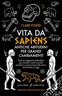 Vita da sapiens. Antiche abitudini per grandi cambiamenti. Perle di saggezza paleolitica per aiutare i nostri cervelli primitivi a sopravvivere allo stress del mondo di oggi libro di Foges Claire