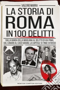 La storia di Roma in 100 delitti. Dalla banda della Magliana al delitto di via Poma, dal Canaro al caso Varani, la capitale si tinge di rosso libro di Marra Valerio