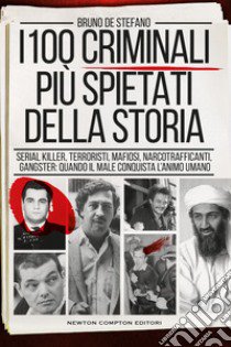 I 100 criminali più spietati della storia. Serial killer, terroristi, mafiosi, narcotrafficanti, gangster: quando il male conquista l'animo umano libro di De Stefano Bruno