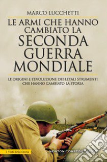 Le armi che hanno cambiato la seconda guerra mondiale. Le origini e l'evoluzione dei letali strumenti che hanno cambiato la storia libro di Lucchetti Marco