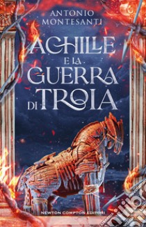 Achille e la guerra di Troia libro di Montesanti Antonio