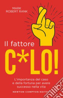 Il fattore c*lo. L'importanza del caso e della fortuna per avere successo nella vita libro di Rank Mark Robert