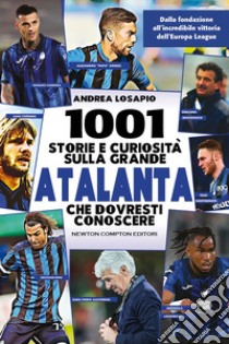 1001 storie e curiosità sulla grande Atalanta che dovresti conoscere. Dalla fondazione all'incredibile vittoria dell'Europa League libro di Losapio Andrea