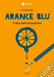 Arance blu. ll libro dell'innovazione libro di Mazzaglia Paolo