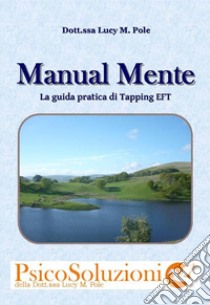 Manual mente. La guida pratica di Tapping EFT libro di Pole Lucy M.