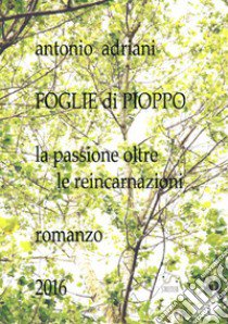 Foglie di pioppo. La passione oltre le reincarnazioni libro di Adriani Antonio